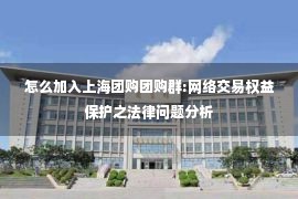 怎么加入上海团购团购群:网络交易权益保护之法律问题分析