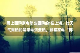 网上团购家电怎么团购的:在上海，比天气更热的是家电消费热，顾客家电“弃修率”上升，原因竟是这个