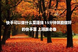 快手可以做什么菜赚钱 15分钟就能做好的快手菜 上班族必备