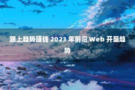 跟上趋势赚钱 2023 年前沿 Web 开垦趋势