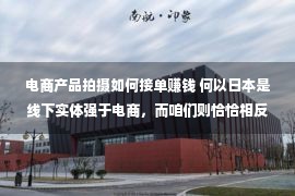 电商产品拍摄如何接单赚钱 何以日本是线下实体强于电商，而咱们则恰恰相反？