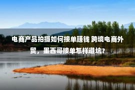 电商产品拍摄如何接单赚钱 跨境电商外贸，墨西哥接单怎样避坑？