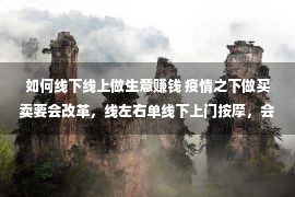 如何线下线上做生意赚钱 疫情之下做买卖要会改革，线左右单线下上门按摩，会有墟市吗？