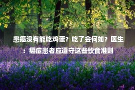  患癌没有能吃鸡蛋？吃了会何如？医生：癌症患者应遵守这些饮食准则