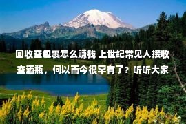 回收空包裹怎么赚钱 上世纪常见人接收空酒瓶，何以而今很罕有了？听听大家怎样说