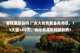 养桂鱼赚钱吗 广东大叔养鳜鱼有绝招，15天赚100万，他毕竟是怎样做到的？