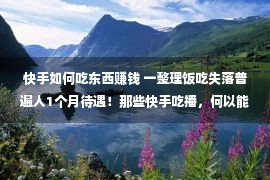 快手如何吃东西赚钱 一整理饭吃失落普遍人1个月待遇！那些快手吃播，何以能白吃还赚大钱