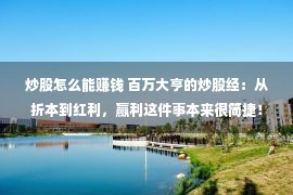 炒股怎么能赚钱 百万大亨的炒股经：从折本到红利，赢利这件事本来很简捷！