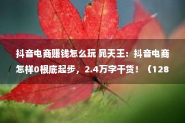 抖音电商赚钱怎么玩 晁天王：抖音电商怎样0根底起步，2.4万字干货！（1287）