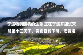 宁波畅销赚钱的生意 正在宁波开店试交易第十二天了，买卖直线下滑，还要连续争持吗？