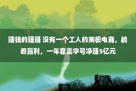 赚钱的赚赚 没有一个工人的南极电商，躺着赢利，一年靠卖字号净赚5亿元