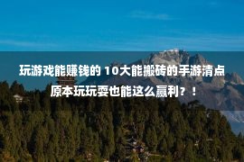 玩游戏能赚钱的 10大能搬砖的手游清点 原本玩玩耍也能这么赢利？！