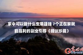 家中可以做什么生意赚钱 7个正在家就能赢利的副业引荐（提议珍藏）