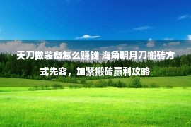 天刀做装备怎么赚钱 海角明月刀搬砖方式先容，加紧搬砖赢利攻略