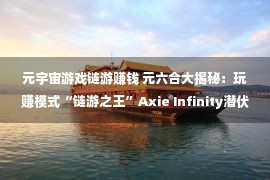 元宇宙游戏链游赚钱 元六合大揭秘：玩赚模式“链游之王”Axie Infinity潜伏辽阔安全