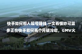 快手如何帮人起号赚钱 一文看懂妙可蓝多正在快手若何两个月破冷启，GMV火箭式暴涨