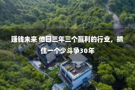 赚钱未来 他日三年三个赢利的行业，抓住一个少斗争30年