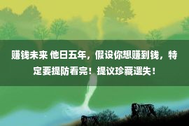 赚钱未来 他日五年，假设你想赚到钱，特定要提防看完！提议珍藏遗失！