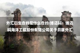 外汇衍生合约是什么合约:博迈科：博迈科海洋工程股份有限公司关于开展外汇衍生品交易的进展公告