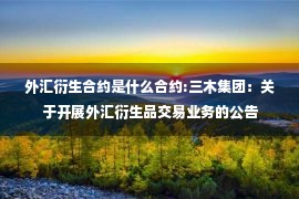 外汇衍生合约是什么合约:三木集团：关于开展外汇衍生品交易业务的公告