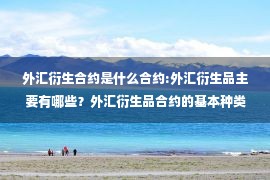 外汇衍生合约是什么合约:外汇衍生品主要有哪些？外汇衍生品合约的基本种类