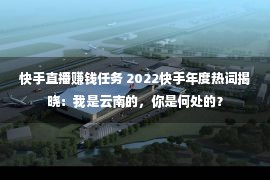 快手直播赚钱任务 2022快手年度热词揭晓：我是云南的，你是何处的？