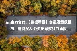 im主力合约:【数据看盘】赛道股重获机构、游资买入 外资抢筹多只白酒股