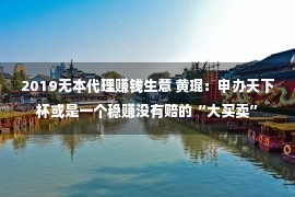 2019无本代理赚钱生意 黄琨：申办天下杯或是一个稳赚没有赔的“大买卖”