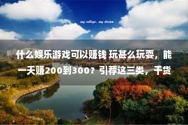 什么娱乐游戏可以赚钱 玩甚么玩耍，能一天赚200到300？引荐这三类，干货珍藏！