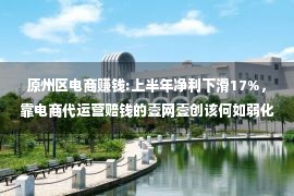 原州区电商赚钱:上半年净利下滑17%，靠电商代运营赔钱的壹网壹创该何如弱化竞争力？