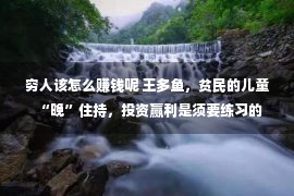 穷人该怎么赚钱呢 王多鱼，贫民的儿童“晚”住持，投资赢利是须要练习的