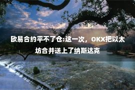 欧易合约平不了仓:这一次，OKX把以太坊合并送上了纳斯达克