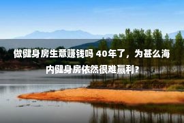 做健身房生意赚钱吗 40年了，为甚么海内健身房依然很难赢利？