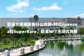 欧易大宗商家有什么优势:对比opensea和SuperRare，欧易NFT市场优势明显