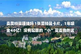 卖奥特曼赚钱吗 1张奥特曼卡片，1年吸金40亿！没有起眼的“小”买卖竟然这么赢利？