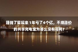 赚钱了留起来 1年亏了4个亿，不绝涨价的共享充电宝为甚么没有赢利？