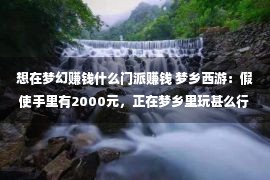 想在梦幻赚钱什么门派赚钱 梦乡西游：假使手里有2000元，正在梦乡里玩甚么行状最赢利？