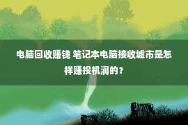 电脑回收赚钱 笔记本电脑接收墟市是怎样赚投机润的？