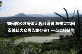 如何做公众号演示视频赚钱 怎样完结网页跳转大众号告竣存眷？一点直接转到大众号