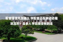 配音赚钱先交钱么 学配音正在家动动嘴就赢利？良多人学完接没有到活