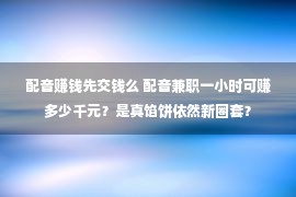 配音赚钱先交钱么 配音兼职一小时可赚多少千元？是真馅饼依然新圈套？