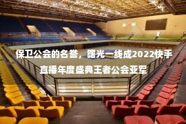  保卫公会的名誉，曙光一线成2022快手直播年度盛典王者公会亚军