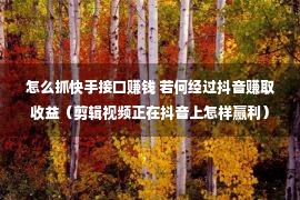 怎么抓快手接口赚钱 若何经过抖音赚取收益（剪辑视频正在抖音上怎样赢利）