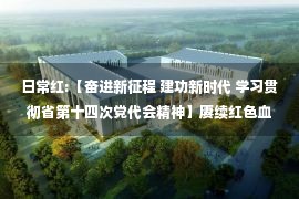 日常红:【奋进新征程 建功新时代 学习贯彻省第十四次党代会精神】赓续红色血脉 传承红色基因