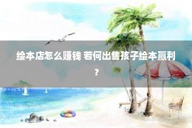 绘本店怎么赚钱 若何出售孩子绘本赢利？