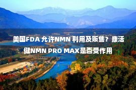  美国FDA 允许NMN 利用及贩售？康活健NMN PRO MAX是否受作用