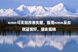  nmn可无效改善失眠，服用nmn反应就寝变好，缘由揭晓