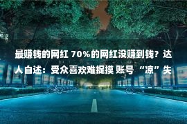 最赚钱的网红 70%的网红没赚到钱？达人自述：受众喜欢难捉摸 账号 “凉”失落前多研究新途径