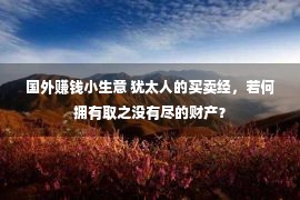 国外赚钱小生意 犹太人的买卖经，若何拥有取之没有尽的财产？