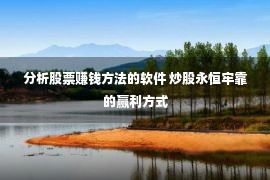 分析股票赚钱方法的软件 炒股永恒牢靠的赢利方式